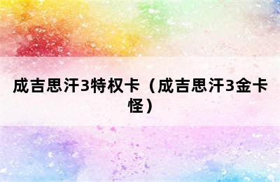 成吉思汗3特权卡（成吉思汗3金卡怪）