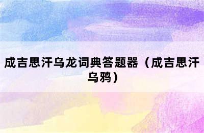 成吉思汗乌龙词典答题器（成吉思汗乌鸦）