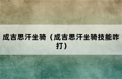 成吉思汗坐骑（成吉思汗坐骑技能咋打）