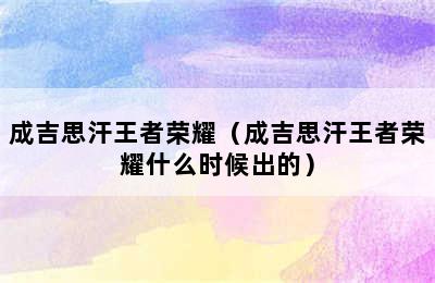 成吉思汗王者荣耀（成吉思汗王者荣耀什么时候出的）