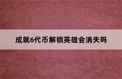 成就6代币解锁英雄会消失吗