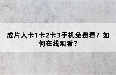 成片人卡1卡2卡3手机免费看？如何在线观看？