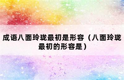 成语八面玲珑最初是形容（八面玲珑最初的形容是）