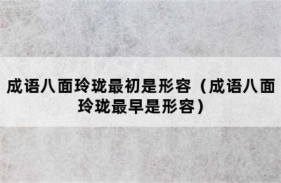 成语八面玲珑最初是形容（成语八面玲珑最早是形容）