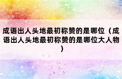 成语出人头地最初称赞的是哪位（成语出人头地最初称赞的是哪位大人物）