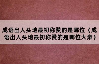 成语出人头地最初称赞的是哪位（成语出人头地最初称赞的是哪位大豪）