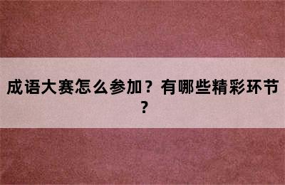 成语大赛怎么参加？有哪些精彩环节？