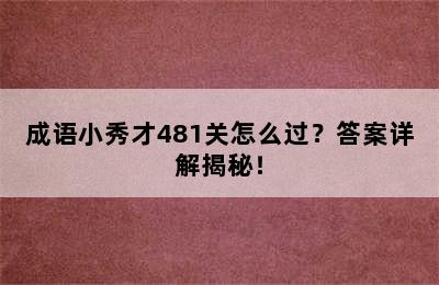 成语小秀才481关怎么过？答案详解揭秘！