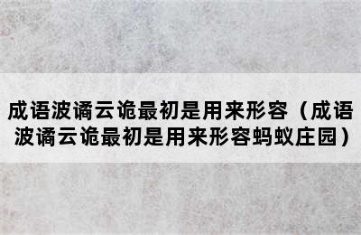 成语波谲云诡最初是用来形容（成语波谲云诡最初是用来形容蚂蚁庄园）