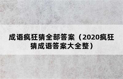 成语疯狂猜全部答案（2020疯狂猜成语答案大全整）