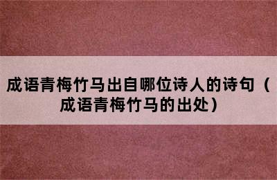 成语青梅竹马出自哪位诗人的诗句（成语青梅竹马的出处）