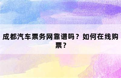 成都汽车票务网靠谱吗？如何在线购票？