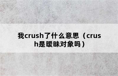 我crush了什么意思（crush是暧昧对象吗）