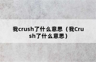 我crush了什么意思（我Crush了什么意思）