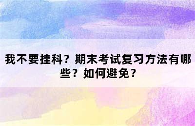 我不要挂科？期末考试复习方法有哪些？如何避免？