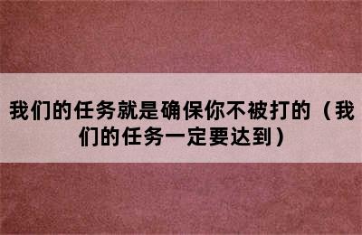 我们的任务就是确保你不被打的（我们的任务一定要达到）