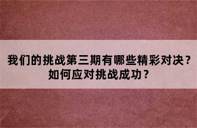 我们的挑战第三期有哪些精彩对决？如何应对挑战成功？