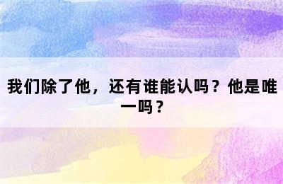 我们除了他，还有谁能认吗？他是唯一吗？