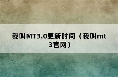 我叫MT3.0更新时间（我叫mt3官网）