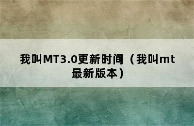 我叫MT3.0更新时间（我叫mt最新版本）