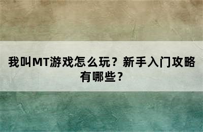 我叫MT游戏怎么玩？新手入门攻略有哪些？