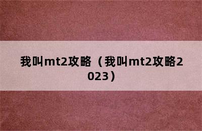 我叫mt2攻略（我叫mt2攻略2023）