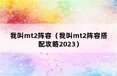 我叫mt2阵容（我叫mt2阵容搭配攻略2023）