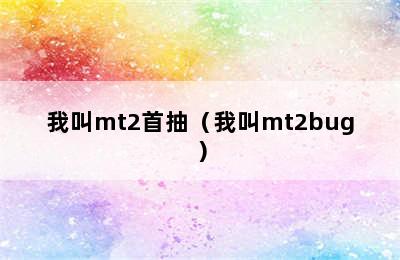 我叫mt2首抽（我叫mt2bug）