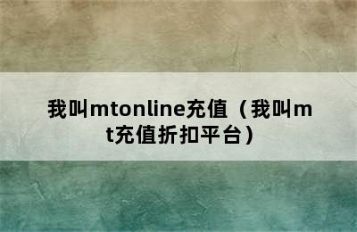 我叫mtonline充值（我叫mt充值折扣平台）