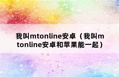 我叫mtonline安卓（我叫mtonline安卓和苹果能一起）