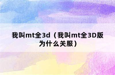 我叫mt全3d（我叫mt全3D版为什么关服）