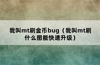 我叫mt刷金币bug（我叫mt刷什么图能快速升级）