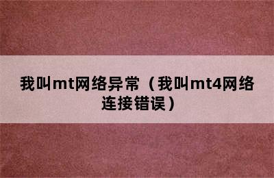 我叫mt网络异常（我叫mt4网络连接错误）