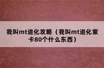 我叫mt进化攻略（我叫mt进化紫卡80个什么东西）