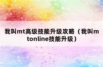 我叫mt高级技能升级攻略（我叫mtonline技能升级）