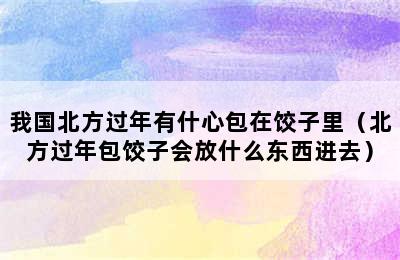 我国北方过年有什心包在饺子里（北方过年包饺子会放什么东西进去）