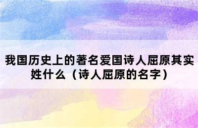 我国历史上的著名爱国诗人屈原其实姓什么（诗人屈原的名字）