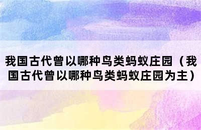 我国古代曾以哪种鸟类蚂蚁庄园（我国古代曾以哪种鸟类蚂蚁庄园为主）