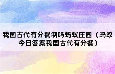 我国古代有分餐制吗蚂蚁庄园（蚂蚁今日答案我国古代有分餐）