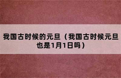 我国古时候的元旦（我国古时候元旦也是1月1日吗）