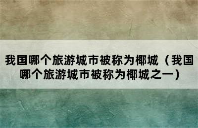 我国哪个旅游城市被称为椰城（我国哪个旅游城市被称为椰城之一）