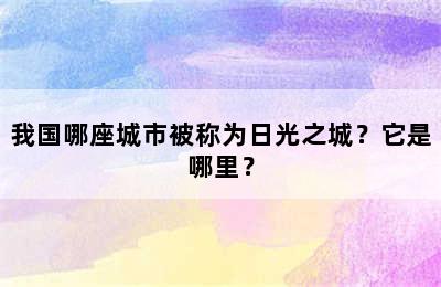 我国哪座城市被称为日光之城？它是哪里？