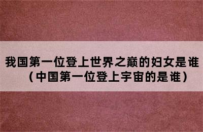 我国第一位登上世界之巅的妇女是谁（中国第一位登上宇宙的是谁）