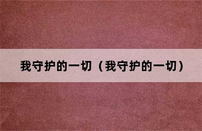 我守护的一切（我守护的一切）