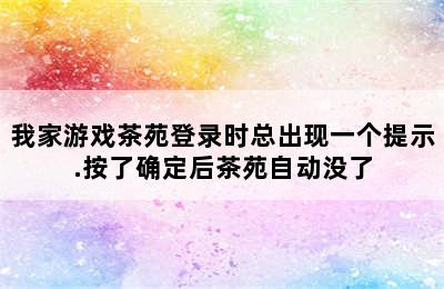 我家游戏茶苑登录时总出现一个提示.按了确定后茶苑自动没了