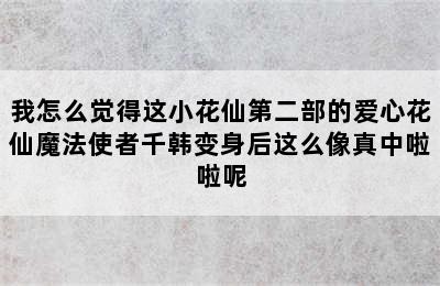 我怎么觉得这小花仙第二部的爱心花仙魔法使者千韩变身后这么像真中啦啦呢