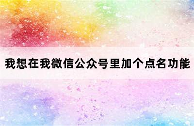 我想在我微信公众号里加个点名功能