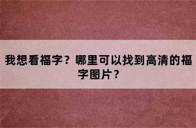 我想看福字？哪里可以找到高清的福字图片？