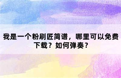 我是一个粉刷匠简谱，哪里可以免费下载？如何弹奏？