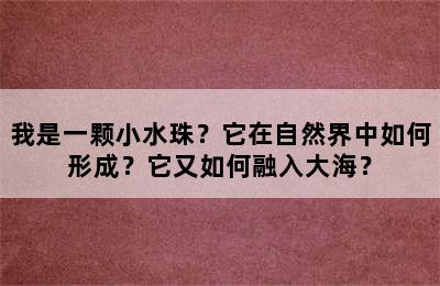 我是一颗小水珠？它在自然界中如何形成？它又如何融入大海？